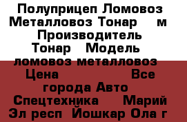 Полуприцеп Ломовоз/Металловоз Тонар 65 м3 › Производитель ­ Тонар › Модель ­ ломовоз-металловоз › Цена ­ 1 800 000 - Все города Авто » Спецтехника   . Марий Эл респ.,Йошкар-Ола г.